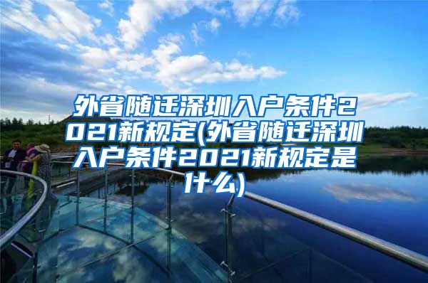 外省随迁深圳入户条件2021新规定(外省随迁深圳入户条件2021新规定是什么)