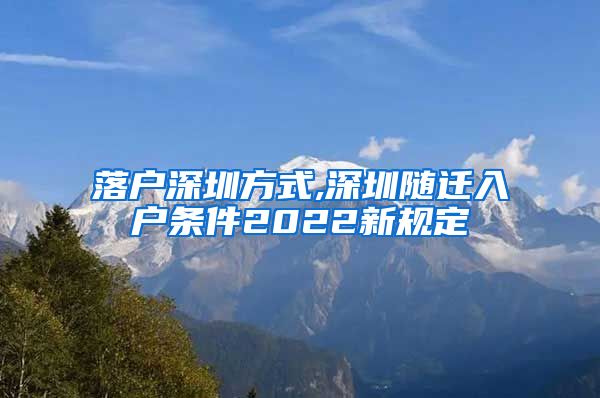 落户深圳方式,深圳随迁入户条件2022新规定