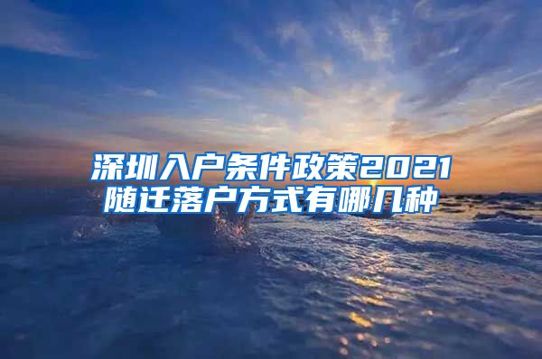 深圳入户条件政策2021随迁落户方式有哪几种