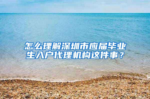 怎么理解深圳市应届毕业生入户代理机构这件事？