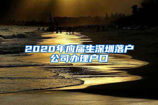 2020年应届生深圳落户公司办理户口