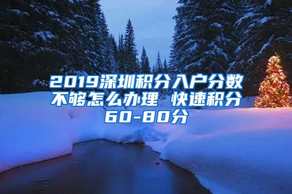 2019深圳积分入户分数不够怎么办理 快速积分60-80分