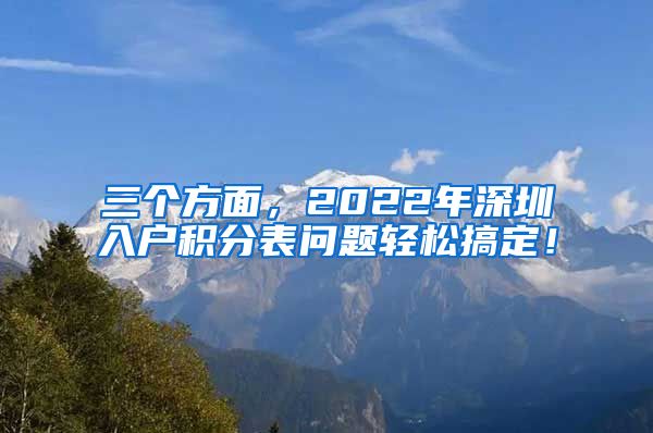 三个方面，2022年深圳入户积分表问题轻松搞定！