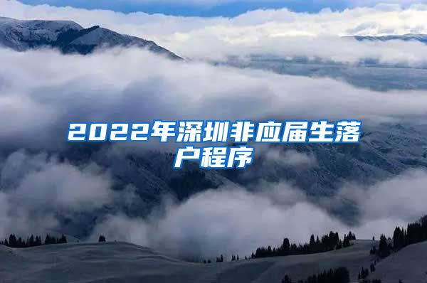 2022年深圳非应届生落户程序