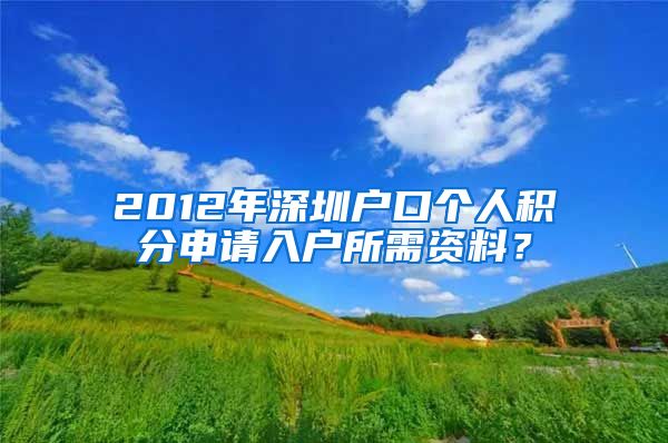 2012年深圳户口个人积分申请入户所需资料？