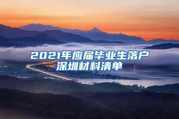 2021年应届毕业生落户深圳材料清单