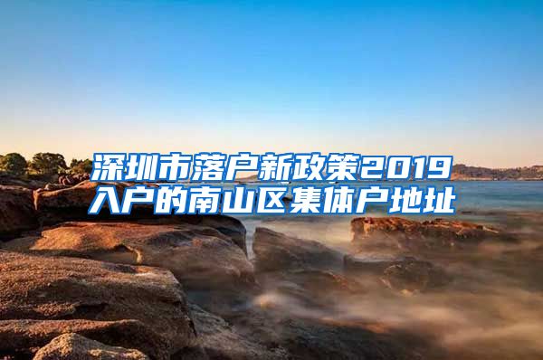 深圳市落户新政策2019入户的南山区集体户地址