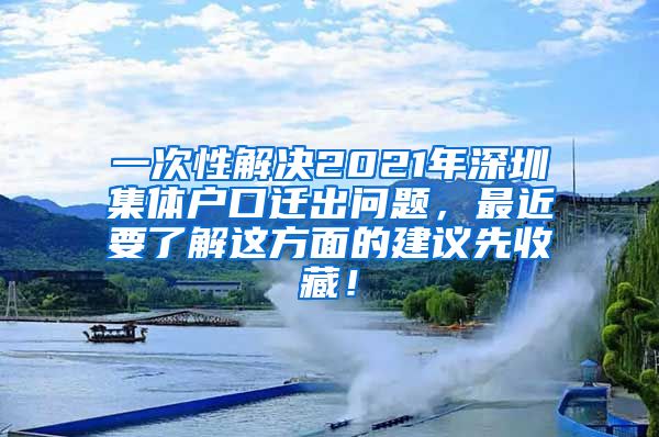 一次性解决2021年深圳集体户口迁出问题，最近要了解这方面的建议先收藏！