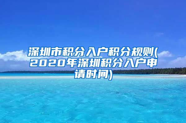 深圳市积分入户积分规则(2020年深圳积分入户申请时间)