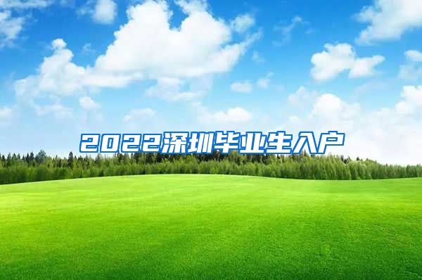 2022深圳毕业生入户