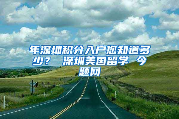 年深圳积分入户您知道多少？ 深圳美国留学 今题网