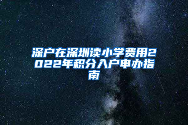 深户在深圳读小学费用2022年积分入户申办指南