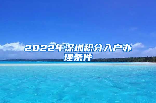 2022年深圳积分入户办理条件