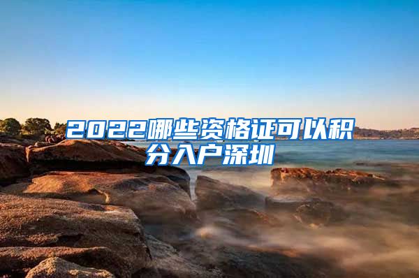 2022哪些资格证可以积分入户深圳