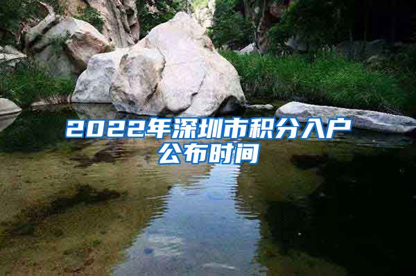 2022年深圳市积分入户公布时间