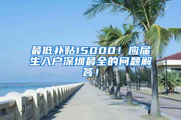 最低补贴15000！应届生入户深圳最全的问题解答！