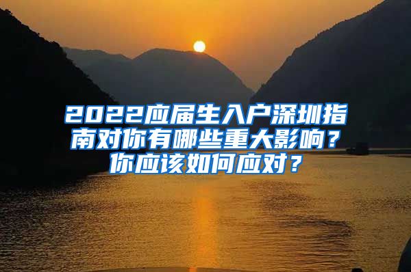 2022应届生入户深圳指南对你有哪些重大影响？你应该如何应对？