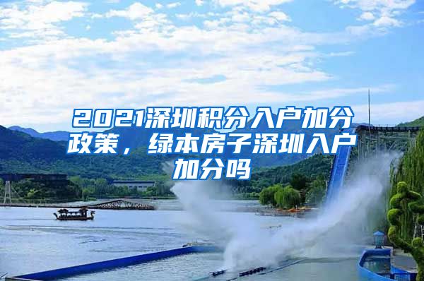 2021深圳积分入户加分政策，绿本房子深圳入户加分吗