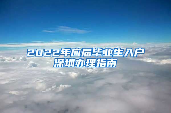 2022年应届毕业生入户深圳办理指南