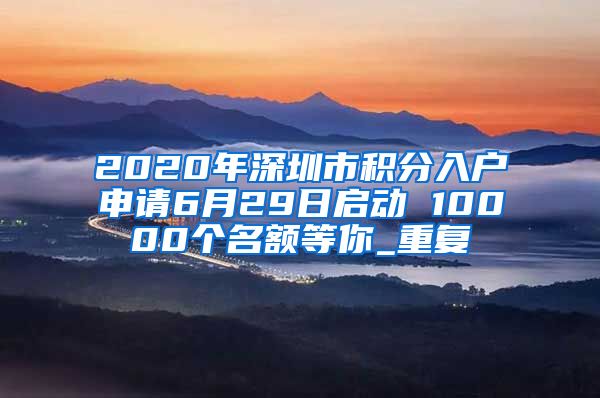 2020年深圳市积分入户申请6月29日启动 10000个名额等你_重复