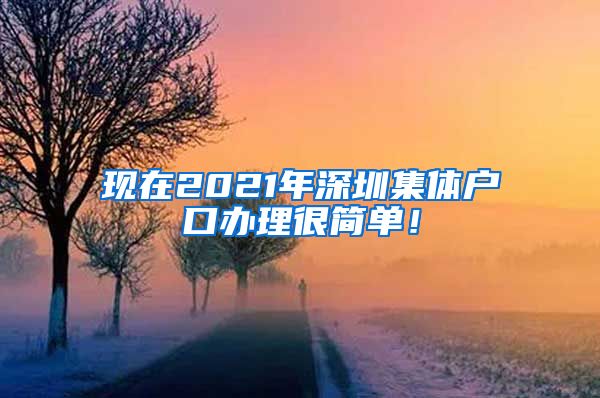 现在2021年深圳集体户口办理很简单！