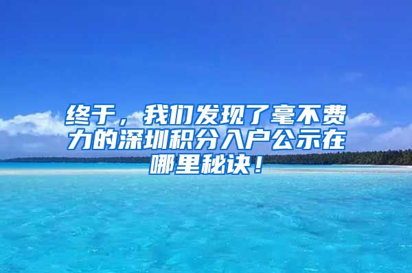 终于，我们发现了毫不费力的深圳积分入户公示在哪里秘诀！