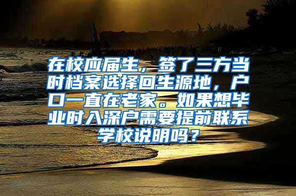 在校应届生，签了三方当时档案选择回生源地，户口一直在老家。如果想毕业时入深户需要提前联系学校说明吗？