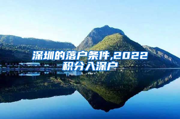 深圳的落户条件,2022积分入深户