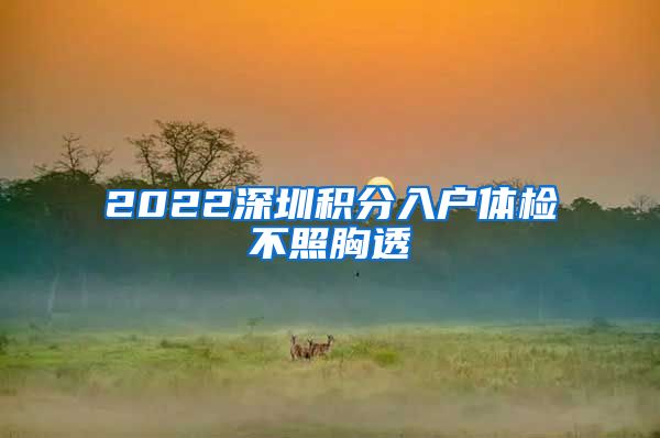 2022深圳积分入户体检不照胸透