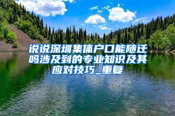 说说深圳集体户口能随迁吗涉及到的专业知识及其应对技巧_重复