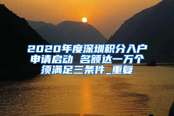 2020年度深圳积分入户申请启动 名额达一万个须满足三条件_重复