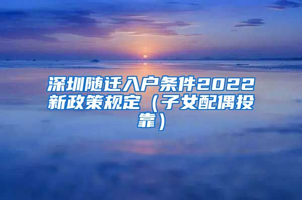 深圳随迁入户条件2022新政策规定（子女配偶投靠）