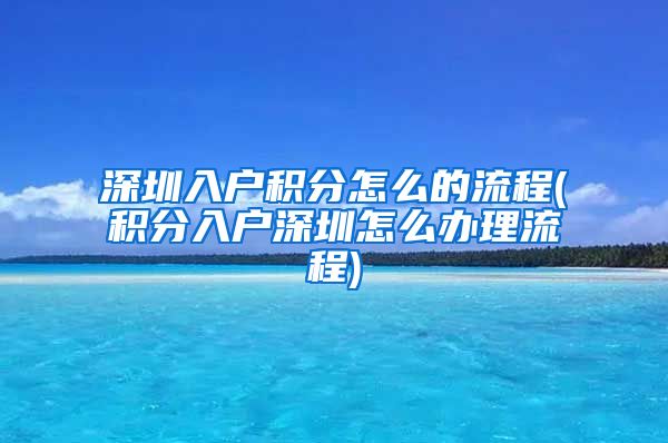 深圳入户积分怎么的流程(积分入户深圳怎么办理流程)