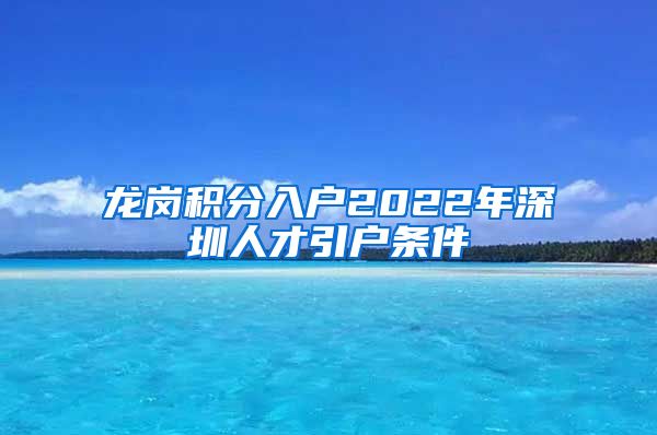 龙岗积分入户2022年深圳人才引户条件