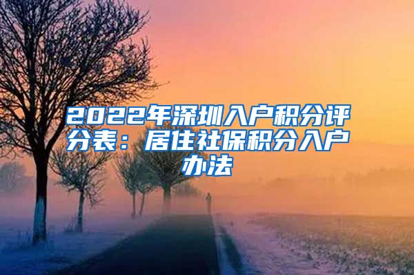 2022年深圳入户积分评分表：居住社保积分入户办法