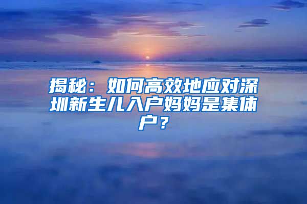 揭秘：如何高效地应对深圳新生儿入户妈妈是集体户？