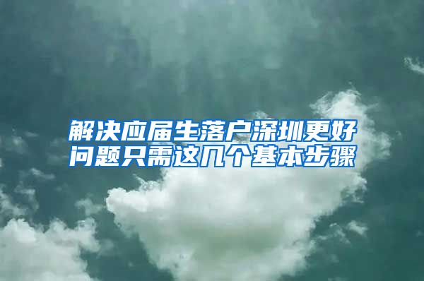 解决应届生落户深圳更好问题只需这几个基本步骤