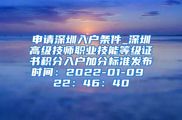 申请深圳入户条件_深圳高级技师职业技能等级证书积分入户加分标准发布时间：2022-01-09 22：46：40