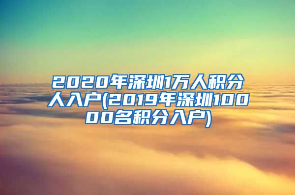 2020年深圳1万人积分人入户(2019年深圳10000名积分入户)