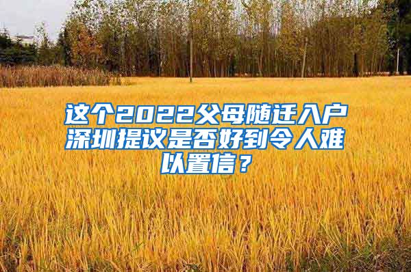 这个2022父母随迁入户深圳提议是否好到令人难以置信？