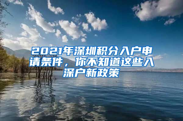 2021年深圳积分入户申请条件，你不知道这些入深户新政策