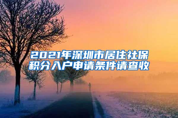 2021年深圳市居住社保积分入户申请条件请查收