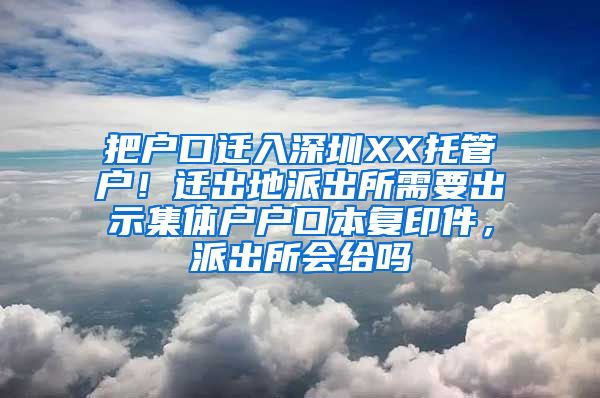 把户口迁入深圳XX托管户！迁出地派出所需要出示集体户户口本复印件，派出所会给吗