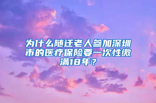 为什么随迁老人参加深圳市的医疗保险要一次性缴满18年？