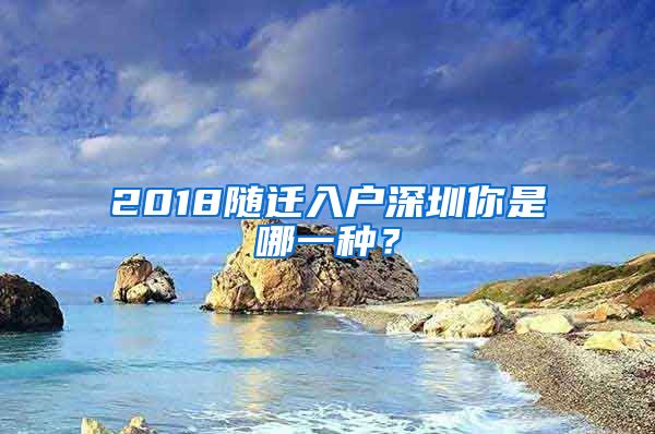 2018随迁入户深圳你是哪一种？