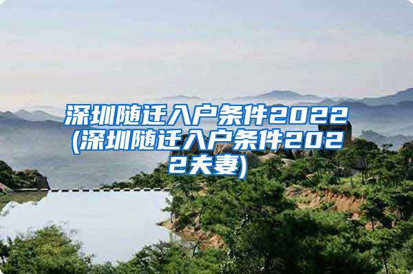 深圳随迁入户条件2022(深圳随迁入户条件2022夫妻)