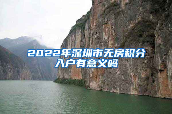 2022年深圳市无房积分入户有意义吗