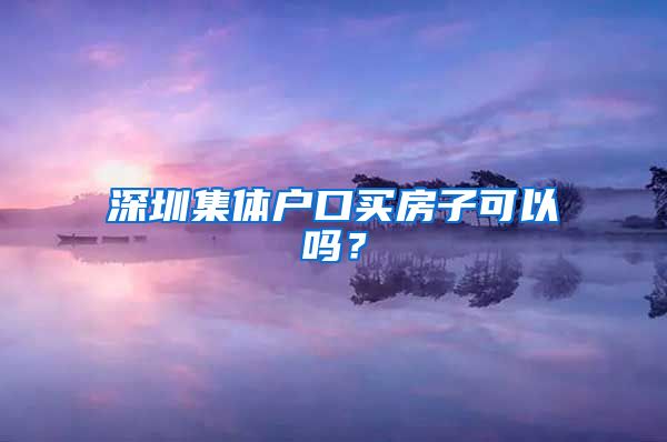 深圳集体户口买房子可以吗？