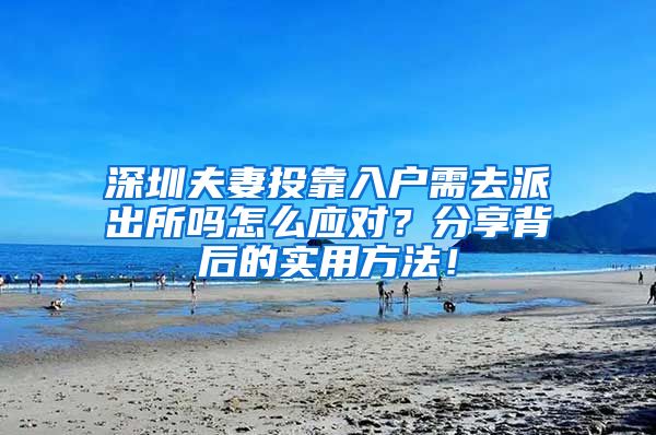 深圳夫妻投靠入户需去派出所吗怎么应对？分享背后的实用方法！