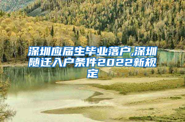 深圳应届生毕业落户,深圳随迁入户条件2022新规定